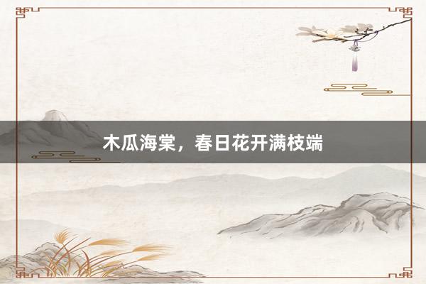 木瓜海棠，春日花开满枝端