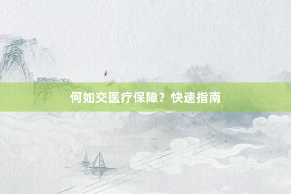 何如交医疗保障？快速指南