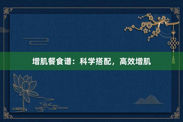 增肌餐食谱：科学搭配，高效增肌
